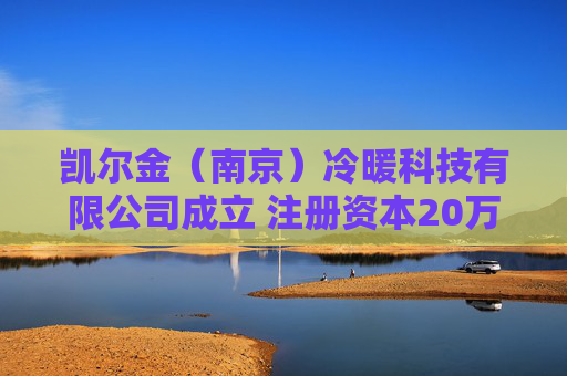 凯尔金（南京）冷暖科技有限公司成立 注册资本20万人民币