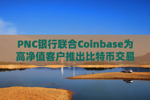 PNC银行联合Coinbase为高净值客户推出比特币交易服务  第1张