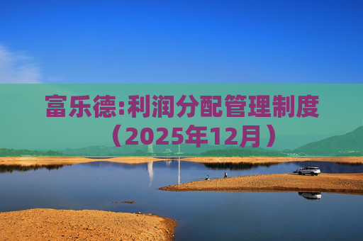 富乐德:利润分配管理制度（2025年12月）