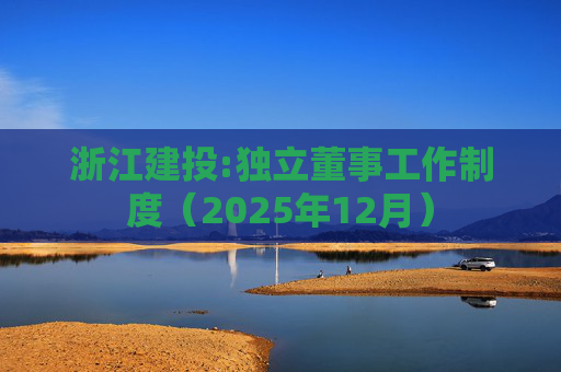 浙江建投:独立董事工作制度（2025年12月）  第1张