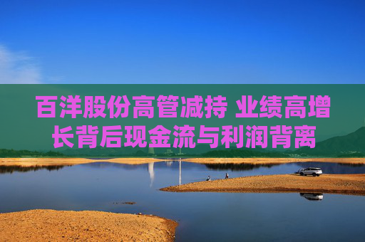 百洋股份高管减持 业绩高增长背后现金流与利润背离