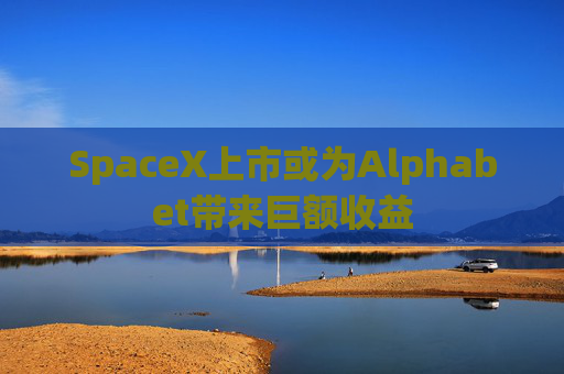 SpaceX上市或为Alphabet带来巨额收益