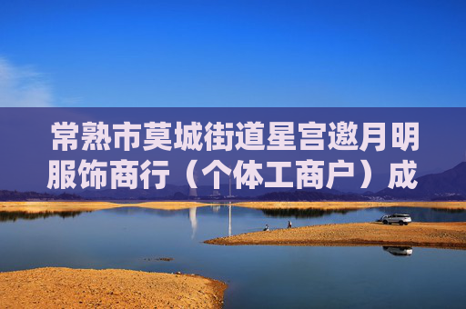 常熟市莫城街道星宫邀月明服饰商行（个体工商户）成立 注册资本2万人民币