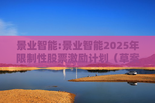 景业智能:景业智能2025年限制性股票激励计划（草案）摘要公告  第1张