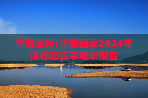 华能国际:华能国际2024年度独立董事述职报告