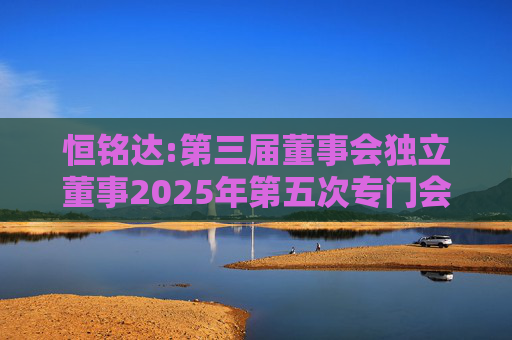 恒铭达:第三届董事会独立董事2025年第五次专门会议决议  第1张
