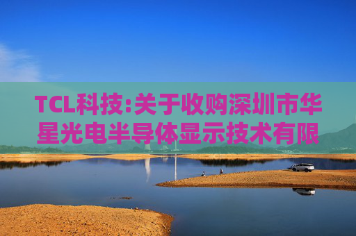 TCL科技:关于收购深圳市华星光电半导体显示技术有限公司部分股权的公告  第1张