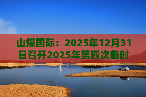 山煤国际：2025年12月31日召开2025年第四次临时股东会