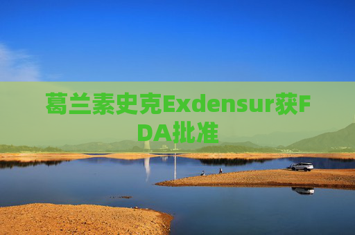葛兰素史克Exdensur获FDA批准