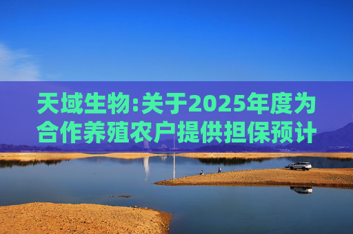 天域生物:关于2025年度为合作养殖农户提供担保预计的进展公告