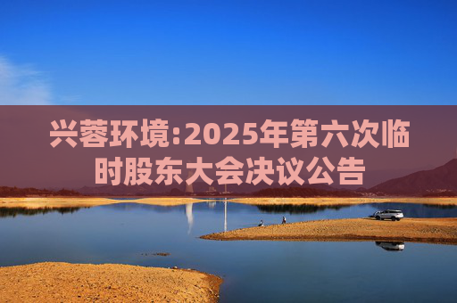 兴蓉环境:2025年第六次临时股东大会决议公告