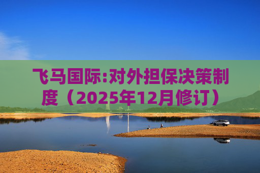 飞马国际:对外担保决策制度（2025年12月修订）