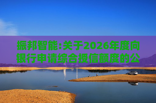 振邦智能:关于2026年度向银行申请综合授信额度的公告
