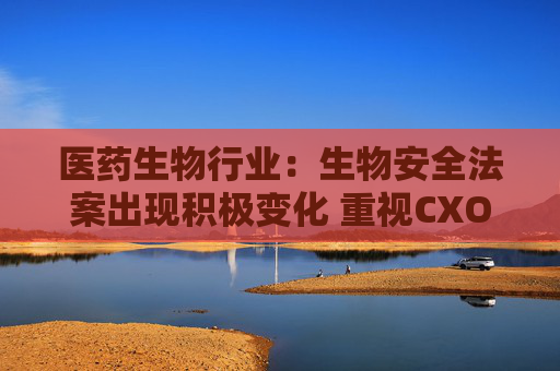 医药生物行业：生物安全法案出现积极变化 重视CXO机会！