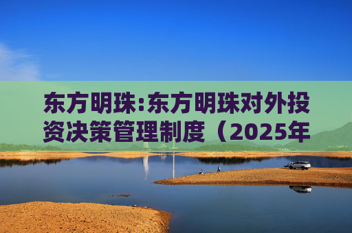 东方明珠:东方明珠对外投资决策管理制度（2025年12月修订）