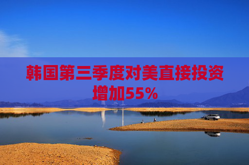 韩国第三季度对美直接投资增加55%  第1张
