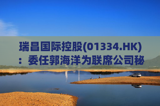 瑞昌国际控股(01334.HK)：委任郭海洋为联席公司秘书  第1张