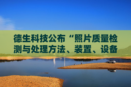 德生科技公布“照片质量检测与处理方法、装置、设备及存储介质”专利