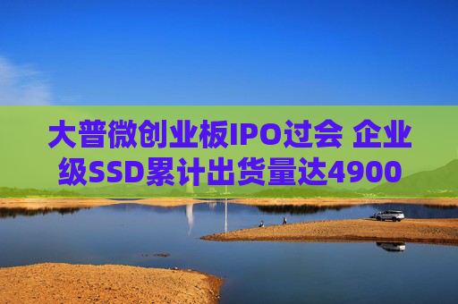 大普微创业板IPO过会 企业级SSD累计出货量达4900PB以上