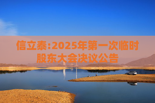 信立泰:2025年第一次临时股东大会决议公告
