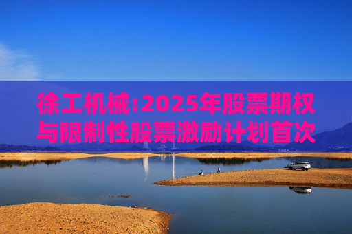 徐工机械:2025年股票期权与限制性股票激励计划首次授予激励对象名单（首次授予日）