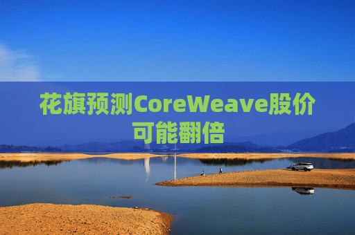 花旗预测CoreWeave股价可能翻倍  第1张