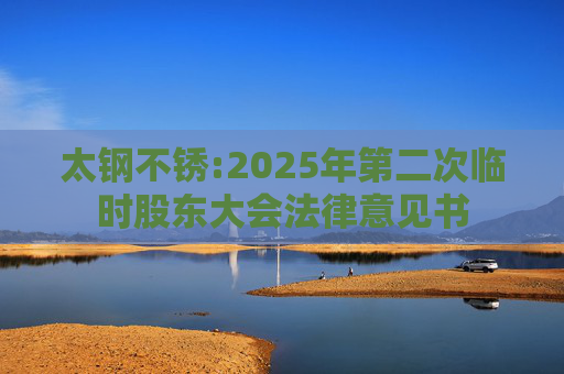 太钢不锈:2025年第二次临时股东大会法律意见书