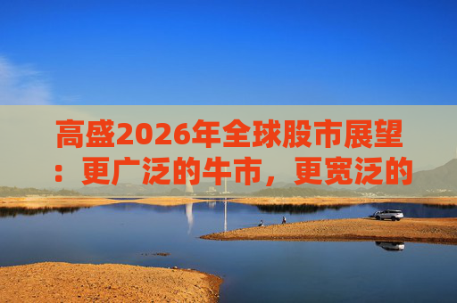 高盛2026年全球股市展望：更广泛的牛市，更宽泛的AI受益者  第1张