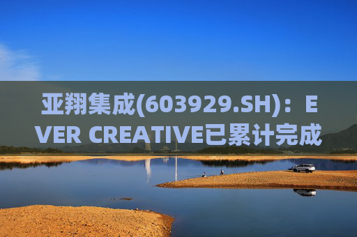 亚翔集成(603929.SH)：EVER CREATIVE已累计完成减持116.2万股公司股份