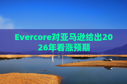 Evercore对亚马逊给出2026年看涨预期  第1张