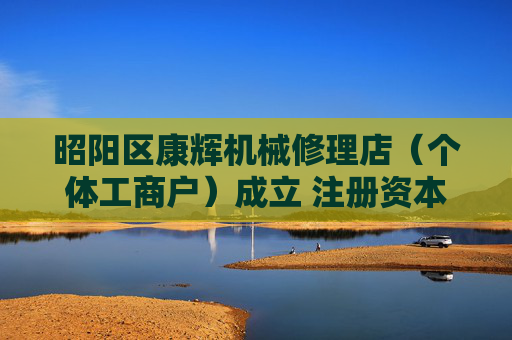 昭阳区康辉机械修理店（个体工商户）成立 注册资本20万人民币