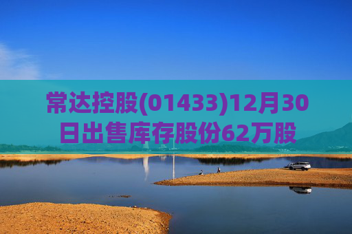 常达控股(01433)12月30日出售库存股份62万股