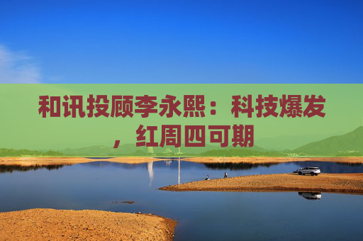 和讯投顾李永熙：科技爆发，红周四可期  第1张