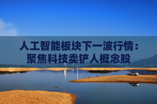 人工智能板块下一波行情：聚焦科技卖铲人概念股