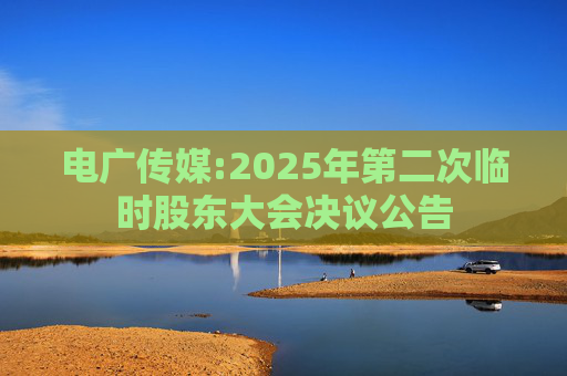 电广传媒:2025年第二次临时股东大会决议公告