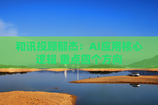和讯投顾郁杰：AI应用核心逻辑 重点四个方向  第1张