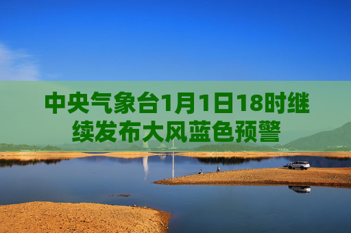 中央气象台1月1日18时继续发布大风蓝色预警