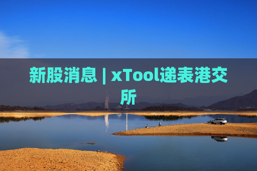 新股消息 | xTool递表港交所