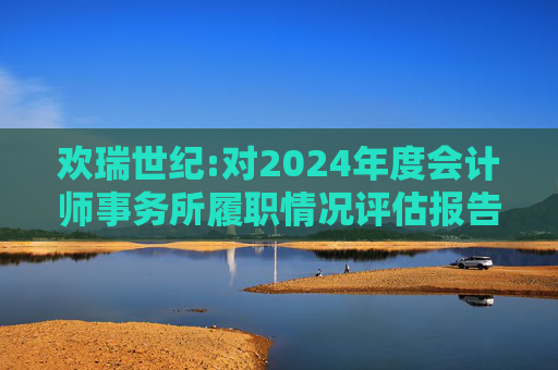 欢瑞世纪:对2024年度会计师事务所履职情况评估报告