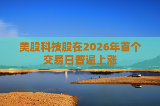 美股科技股在2026年首个交易日普遍上涨