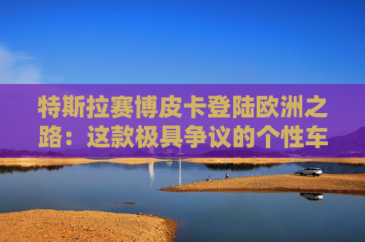 特斯拉赛博皮卡登陆欧洲之路:这款极具争议的个性车型,如何艰难叩开欧洲市场大门 第1张 特斯拉赛博皮卡登陆欧洲之路:这款极具争议的个性车型,如何艰难叩开欧洲市场大门 第1张