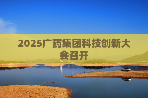 2025广药集团科技创新大会召开