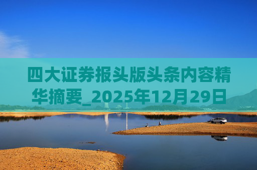 四大证券报头版头条内容精华摘要_2025年12月29日_财经新闻