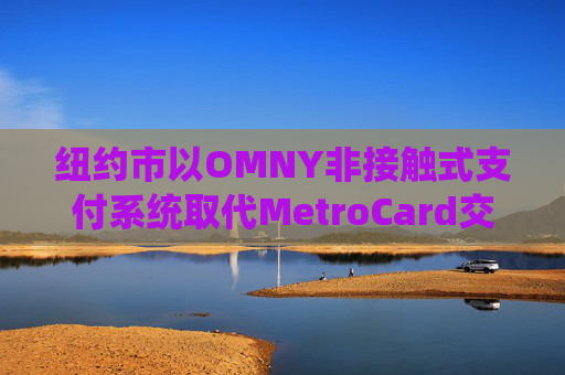 纽约市以OMNY非接触式支付系统取代MetroCard交通卡