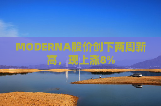 MODERNA股价创下两周新高，现上涨8%