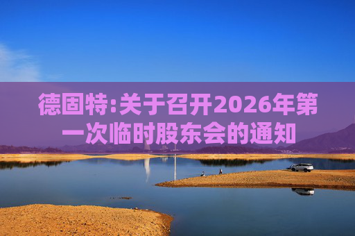 德固特:关于召开2026年第一次临时股东会的通知