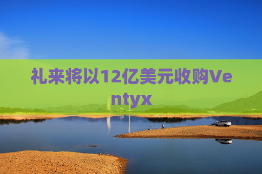 礼来将以12亿美元收购Ventyx
