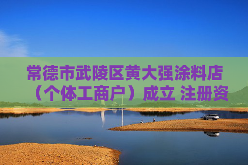 常德市武陵区黄大强涂料店（个体工商户）成立 注册资本5万人民币