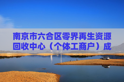 南京市六合区零界再生资源回收中心（个体工商户）成立 注册资本10万人民币