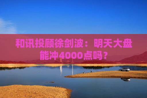 和讯投顾徐剑波：明天大盘能冲4000点吗？